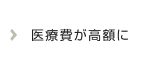医療費が高額に